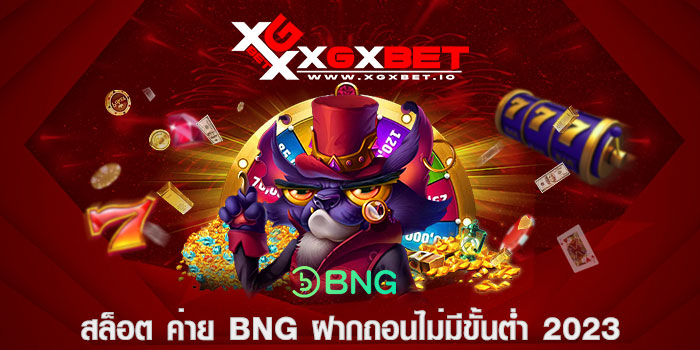 สล็อต ค่าย bng ฝากถอนไม่มีขั้นต่ำ 2023
